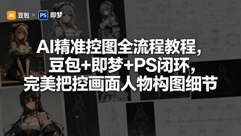 AI精准控图全流程教程，豆包+即梦+PS闭环，完美把控画面人物构图细节-万象聊项目