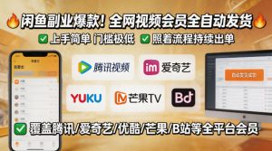 闲鱼售卖全网视频会员副业，全自动发货，上手简单、门槛极低，照着流程就能持续出单-万象聊项目