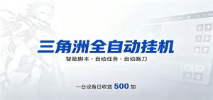 三角洲全自动跑刀，24小时无人值守，高效变现，低门槛稳收益，轻松实现游戏搬砖盈利-万象聊项目