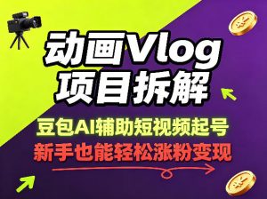 动画Vlog项目拆解，豆包AI辅助短视频起号，新手也能轻松涨粉，43条作品涨粉8.3W-万象聊项目