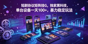 短剧协议矩阵挂G，独家黑科技，单台设备一天100+，暴力稳定玩法【揭秘】-万象聊项目