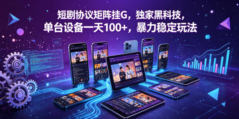 短剧协议矩阵挂G，独家黑科技，单台设备一天100+，暴力稳定玩法【揭秘】-万象聊项目