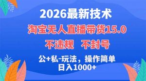 2026最新技术，淘宝无人直播带货15.0，不封号，不违规，公+私玩法，操作简单，日入1000+-万象聊项目