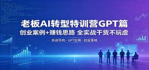 老板AI转型特训营GPT篇：创业案例+赚钱思路，全实战干货不玩虚-万象聊项目