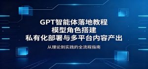 GPT智能体落地教程：模型角色搭建，私有化部署与多平台内容产出-万象聊项目