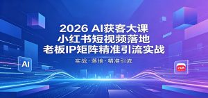 2026AI获客大课：小红书短视频落地，老板IP矩阵精准引流实战-万象聊项目