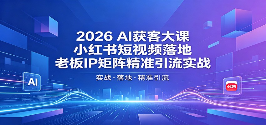 2026AI获客大课：小红书短视频落地，老板IP矩阵精准引流实战-万象聊项目