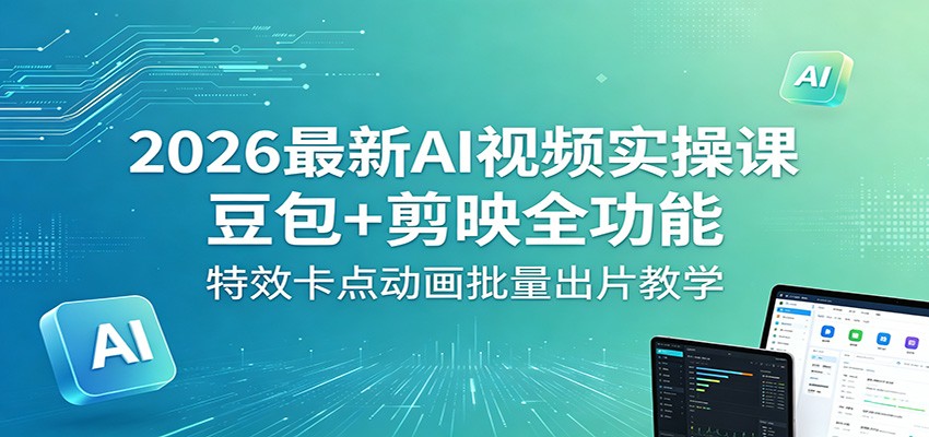 2026最新AI视频实操课：豆包+剪映全功能，特效卡点动画批量出片教学-万象聊项目