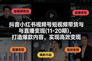 抖音小红书视频号短视频带货与直播变现(10-21期)，打造爆款内容，实现高效变现(更新05月08日)-万象聊项目