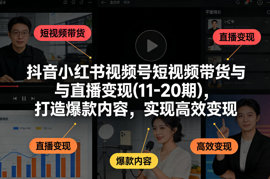 抖音小红书视频号短视频带货与直播变现(10-21期)，打造爆款内容，实现高效变现(更新05月08日)-万象聊项目
