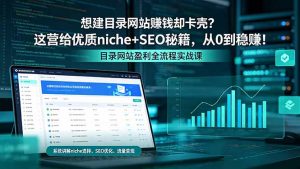 想建目录网站赚钱却卡壳？这营给优质 niche+SEO 秘籍，从 0 到稳赚！-万象聊项目