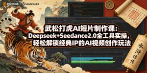 武松打虎AI短片制作课：Deepseek+Seedance2.0全工具实操，轻松解锁经典IP的AI视频创作玩法-万象聊项目