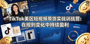 TikTok美区短视频带货实战训战营：在规则变化中持续盈利-万象聊项目