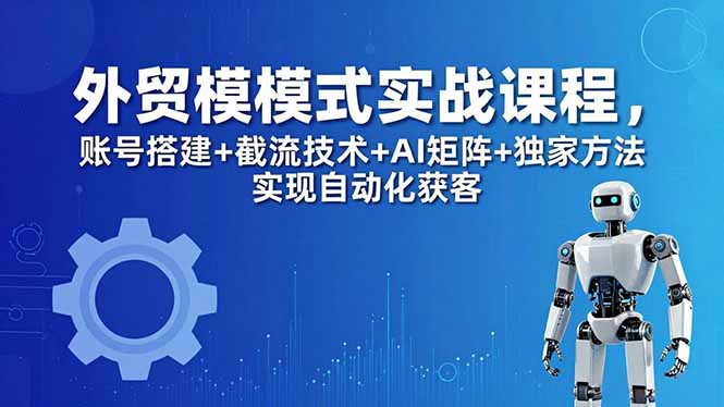外贸新模式实战课程-更新5月，账号搭建+截流技术+AI矩阵+独家方法实现自动化获客-万象聊项目