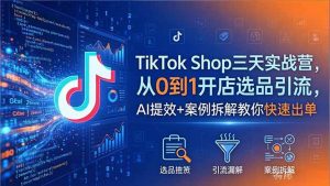 TikTok Shop三天实战营2026年5月，从0到1开店选品引流，AI提效+案例拆解教你快速出单-万象聊项目