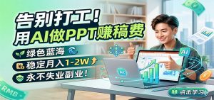 告别打工！用AI做PPT赚稿费，绿色蓝海，稳定月入1-2W，永不失业副业！-万象聊项目