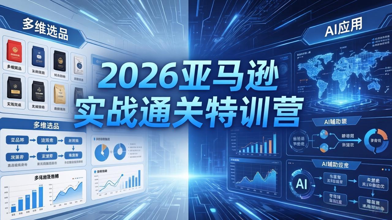 2026亚马逊实战通关特训营-5月8更新，多维选品+渐进式打法+AI应用，从0到1打造盈利店铺-万象聊项目