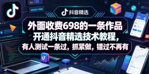 外面收费698的一条作品开通抖音精选技术教程，有人测试一条过，抓紧做，错过不再有-万象聊项目