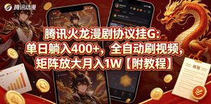 腾讯火龙漫剧协议挂G：单日躺入400+，全自动刷视频，矩阵放大月入1W【附教程】【揭秘】-万象聊项目