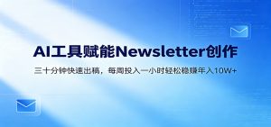 AI赋能Newsletter变现课：30分钟出内容，每周1小时年入10W+-万象聊项目