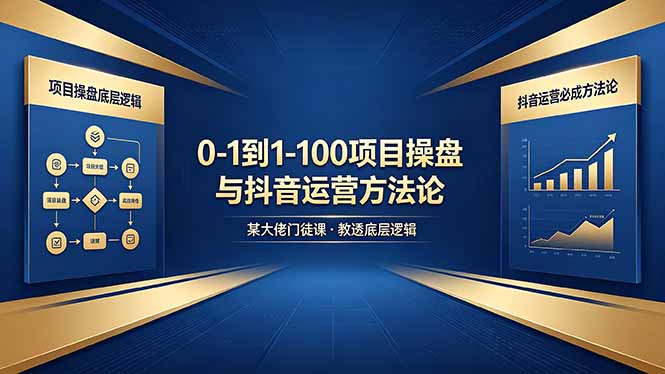 0-1到1-100怎么建？某大佬门徒课教透项目操盘底层逻辑+抖音运营必成方法论-万象聊项目