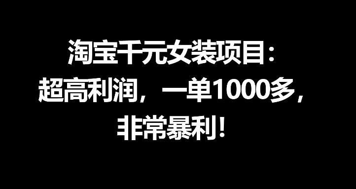 淘宝千元女装项目：超高利润，一单1000多，非常暴利-万象聊项目