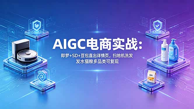 AIGC电商实战班：即梦+SD+豆包直出详情页，扫地机洗发水猫粮多品类可复现-万象聊项目