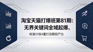 淘宝天猫打爆班第81期：无界关键词全域起爆，标准计划4重打法稳投产比-万象聊项目
