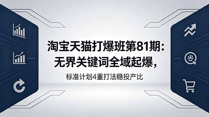 淘宝天猫打爆班第81期：无界关键词全域起爆，标准计划4重打法稳投产比-万象聊项目