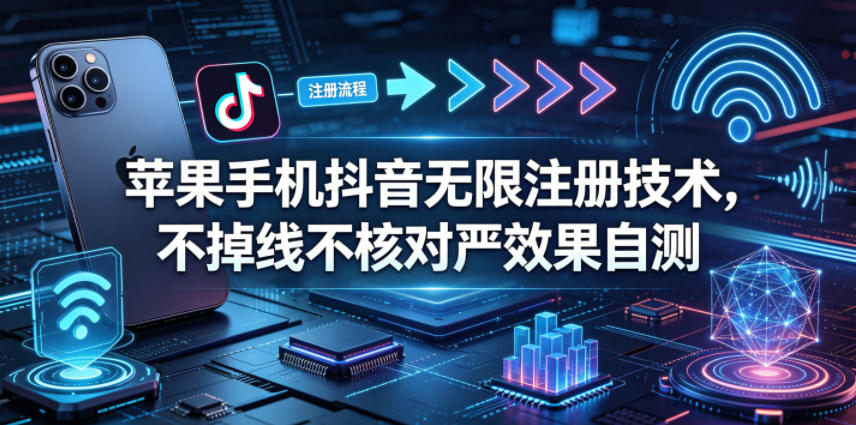 苹果手机抖音无限注册技术，不掉线不核对丨效果自测-万象聊项目