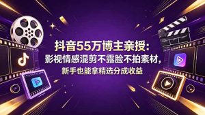抖音55万博主亲授：影视情感混剪不露脸不拍素材，新手也能拿精选分成收益-万象聊项目