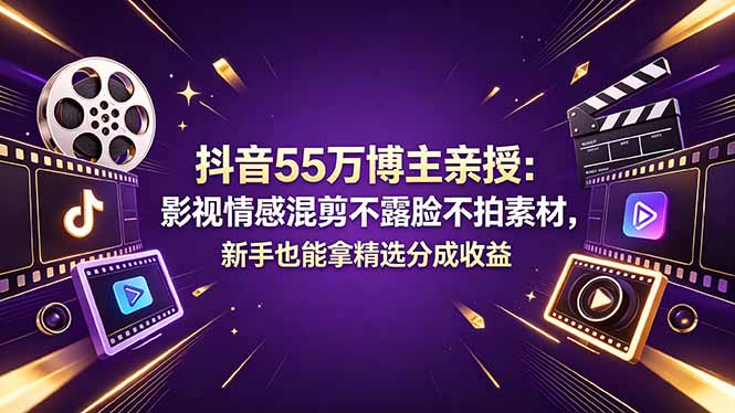 抖音55万博主亲授：影视情感混剪不露脸不拍素材，新手也能拿精选分成收益-万象聊项目