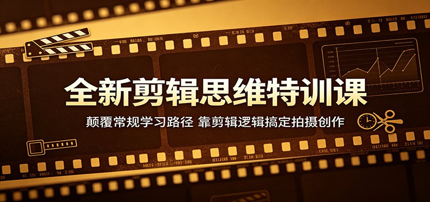 全新剪辑思维特训课：颠覆常规学习路径，靠剪辑逻辑搞定拍摄创作-万象聊项目