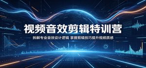 视频音效剪辑特训营：拆解专业音效设计逻辑，掌握剪辑技巧提升视频质感-万象聊项目