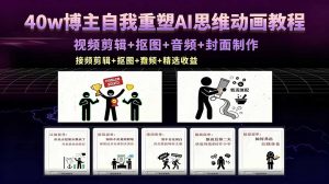 40w博主自我重塑AI思维动画教程，视频剪辑+抠图+音频+封面制作，接商单+独家精选收益-万象聊项目