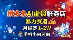 拼多多AI虚拟服务店，暴力赛道，月稳定1-2W，手机小白可做-万象聊项目