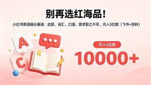 别再选红海品！小红书英语细分赛道：启蒙、词汇、口语，需求取之不尽，月入5位数(飞书+资料-万象聊项目