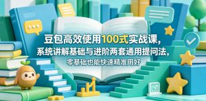 豆包高效使用100式实战课，系统讲解基础与进阶两套通用提问法，零基础也能快速精准用好豆包-万象聊项目