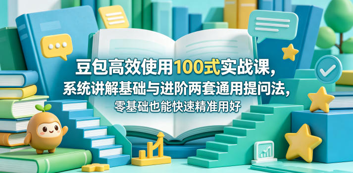 豆包高效使用100式实战课，系统讲解基础与进阶两套通用提问法，零基础也能快速精准用好豆包-万象聊项目
