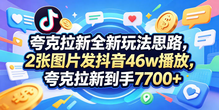 夸克拉新全新玩法思路，2张图片发抖音46w播放，夸克拉新到手7700+，3385字完整教程附上【付费文章】-万象聊项目