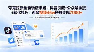 夸克拉新全新玩法思路，抖音引流+公众号承接+转化技巧，两条视频46w搬放 变现7000+-万象聊项目