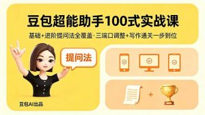 豆包超能助手100式实战课，基础+进阶提问法全覆盖，三端口调整+写作通关一步到位-万象聊项目