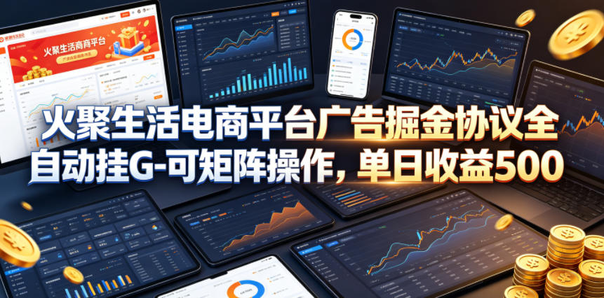 火聚生活电商平台广告掘金协议全自动挂G-可矩阵操作，单日收益5张+【揭秘】-万象聊项目