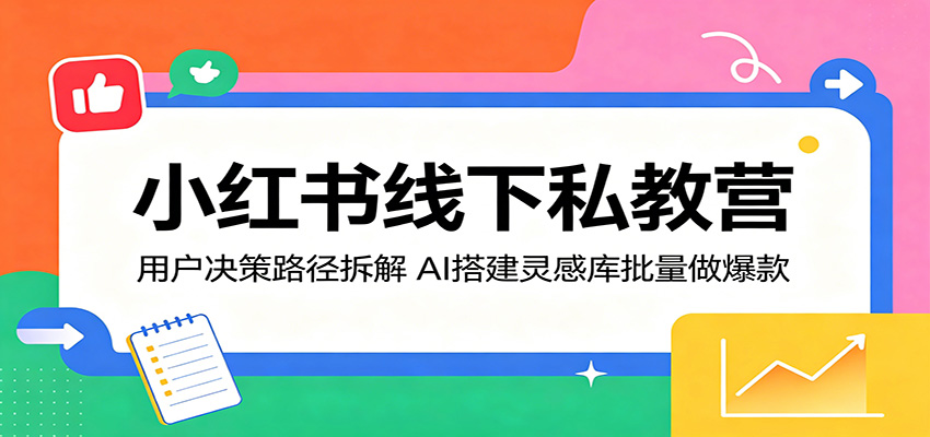 小红书线下私教营：用户决策路径拆解，AI搭建灵感库批量做爆款-万象聊项目