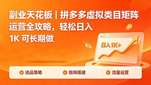 副业天花板｜拼多多虚拟类目矩阵运营全攻略，轻松日入 1K 可长期做-万象聊项目