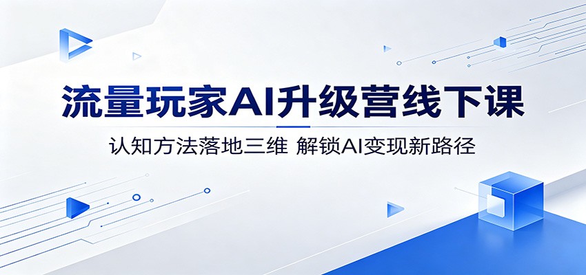 流量玩家AI升级营线下课：认知方法落地三维，解锁AI变现新路径-万象聊项目