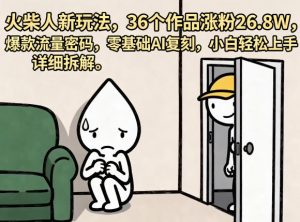 火柴人新玩法,36个作品涨粉26.8W,爆款流量密码,零基础AI复刻,小白轻松上手,详细拆解-万象聊项目