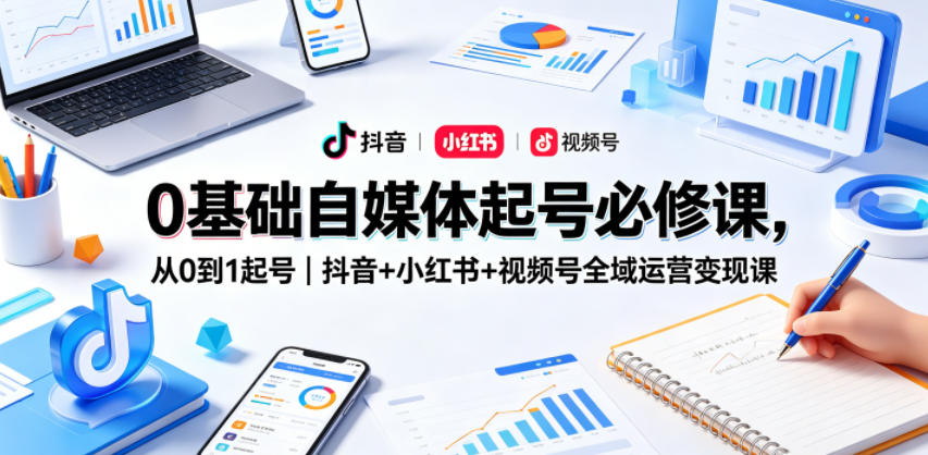 0基础自媒体起号必修课，从0到1起号｜抖音+小红书+视频号全域运营变现课-万象聊项目