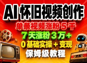 AI怀旧视频创作,单条视频涨粉5千,7天涨粉3W+,0基础实操+变现保姆级教程-万象聊项目