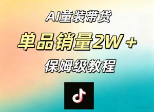 AI童装带货赛道,一部手机就可以操作,单品销量2w+【手把手教程】-万象聊项目